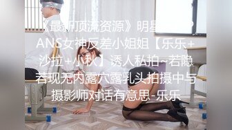 《最新顶流资源》明星气质PANS女神反差小姐姐【乐乐+沙拉+小秋】诱人私拍~若隐若现无内露穴露乳头拍摄中与摄影师对话有意思-乐乐