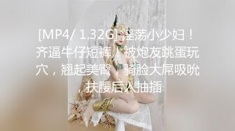 [MP4/ 1.32G] 淫荡小少妇！齐逼牛仔短裤！被炮友跳蛋玩穴，翘起美臀，骑脸大屌吸吮，扶腰后入抽插