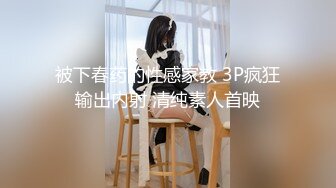 被下春药的性感家教 3P疯狂输出内射 清纯素人首映