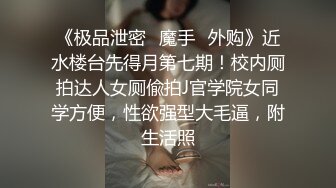 《极品泄密✿魔手✿外购》近水楼台先得月第七期！校内厕拍达人女厕偸拍J官学院女同学方便，性欲强型大毛逼，附生活照