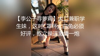 【李公子寻萝莉】大二兼职学生妹，这对C罩杯大白兔必须好评，抠穴操逼激情一炮