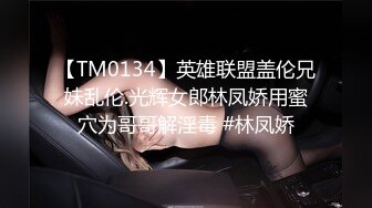 【TM0134】英雄联盟盖伦兄妹乱伦.光辉女郎林凤娇用蜜穴为哥哥解淫毒 #林凤娇