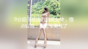 9分超高颜值的甜美女神，撸点极高，笑起来美死了