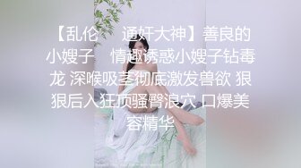 【乱伦❤️通奸大神】善良的小嫂子✿ 情趣诱惑小嫂子钻毒龙 深喉吸茎彻底激发兽欲 狠狠后入狂顶骚臀浪穴 口爆美容精华