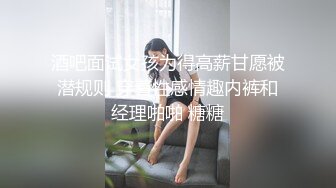 酒吧面试女孩为得高薪甘愿被潜规则 穿着性感情趣内裤和经理啪啪 糖糖