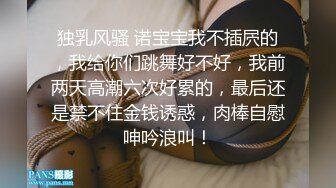 独乳风骚 诺宝宝我不插屄的，我给你们跳舞好不好，我前两天高潮六次好累的，最后还是禁不住金钱诱惑，肉棒自慰呻吟浪叫！