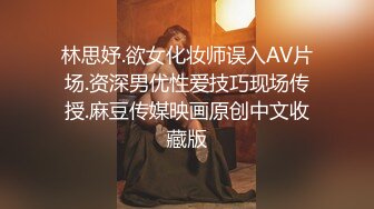 林思妤.欲女化妆师误入AV片场.资深男优性爱技巧现场传授.麻豆传媒映画原创中文收藏版