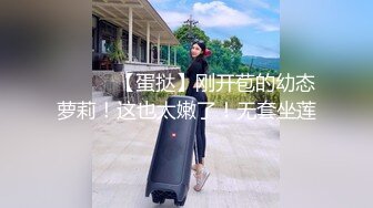 ❤️❤️【蛋挞】刚开苞的幼态萝莉！这也太嫩了！无套坐莲