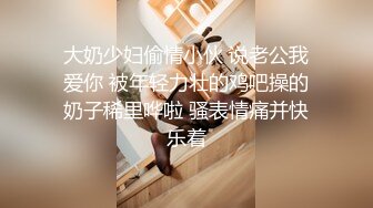 大奶少妇偷情小伙 说老公我爱你 被年轻力壮的鸡吧操的奶子稀里哗啦 骚表情痛并快乐着