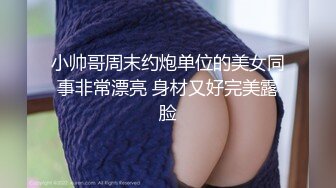 小帅哥周末约炮单位的美女同事非常漂亮 身材又好完美露脸