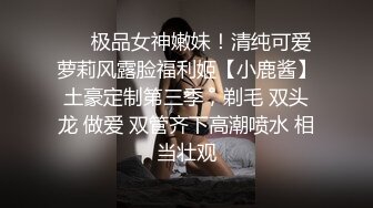 ❤️极品女神嫩妹！清纯可爱萝莉风露脸福利姬【小鹿酱】土豪定制第三季，剃毛 双头龙 做爱 双管齐下高潮喷水 相当壮观