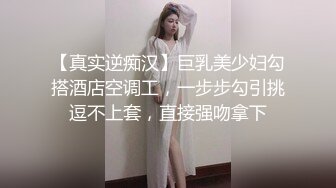 【真实逆痴汉】巨乳美少妇勾搭酒店空调工，一步步勾引挑逗不上套，直接强吻拿下