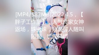 [MP4/587MB]2022.4.5，【胖子工作室】，人气良家女神返场，珠宝妹，娇羞可人随叫随到，饥渴风情