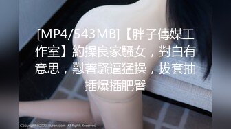 [MP4/543MB]【胖子傳媒工作室】約操良家騷女，對白有意思，懟著騷逼猛操，拔套抽插爆插肥臀