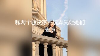 喊两个骚货家中玩弄先让她们表演