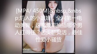 [MP4/ 450M]&nbsp;&nbsp;后入的小姐姐，全网第一电动美臀，这高频率抽插哪个男人扛得住？舌头超灵活，最佳性爱小骚货