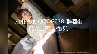 扣扣傳媒-QQOG038-醉酒後的女上司-小敏兒