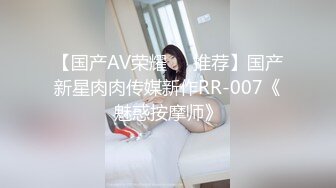 【国产AV荣耀❤️推荐】国产新星肉肉传媒新作RR-007《魅惑按摩师》