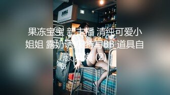 果冻宝宝 新主播 清纯可爱小姐姐 露奶诱惑 特写BB 道具自慰 真嫩 (2)