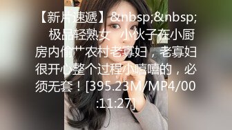 【新片速遞】&nbsp;&nbsp; ✨极品轻熟女✨小伙子在小厨房内偷艹农村老寡妇，老寡妇很开心整个过程小嘻嘻的，必须无套！[395.23M/MP4/00:11:27]