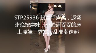 STP25936 粉丝呼声高，返场昨晚按摩妹，小骚逼妥妥的床上淫娃，秀发凌乱高潮迭起