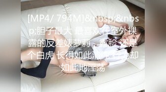 [MP4/ 794M]&nbsp;&nbsp;胆子最大 最喜欢在室外裸露的反差婊萝莉，露脸 还是个白虎 长得如此清纯 行为却如此地淫荡