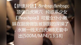 【新速片遞】&nbsp;&nbsp;✅顶级白虎嫩穴✅纯欲系少女〖Peachpie〗可爱女仆小嫩妹在厨房做饭被狠狠的深操了，水嫩一线天白虎嫩B无套中出[500M/MP4/13:18]