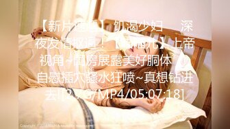 【新片速遞】 饥渴少妇❤️深夜发情抠逼！【喵喵儿】上帝视角~闺房展露美好胴体❤️自慰插穴骚水狂喷~真想钻进去![2.7G/MP4/05:07:18]