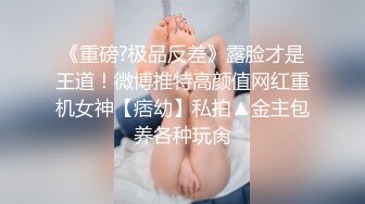 《重磅?极品反差》露脸才是王道！微博推特高颜值网红重机女神【痞幼】私拍▲金主包养各种玩肏