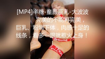 [MP4]半糖-童颜巨乳-大波波❤️❤️ 完美的不能再完美，巨乳、粉嫩下体，肉感十足的线条，看多一眼就惹火上身！！