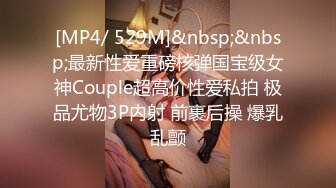 [MP4/ 529M]&nbsp;&nbsp;最新性爱重磅核弹国宝级女神Couple超高价性爱私拍 极品尤物3P内射 前裹后操 爆乳乱颤