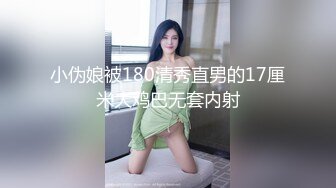 小伪娘被180清秀直男的17厘米大鸡巴无套内射