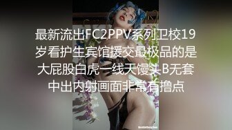 最新流出FC2PPV系列卫校19岁看护生宾馆援交最极品的是大屁股白虎一线天馒头B无套中出内射画面非常有撸点