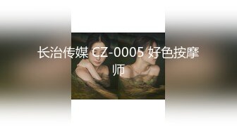 长治传媒 CZ-0005 好色按摩师