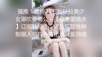 强推！推特21万粉极品美少女潮吹萝莉公主【兔崽爱喷水】订阅私拍②，可盐可甜各种制服人前户外露出道具紫薇喷喷喷 (2)