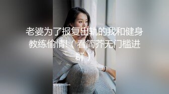 老婆为了报复出轨的我和健身教练偷情!（看简芥无门槛进群）