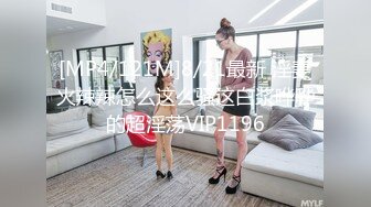 [MP4/121M]8/21最新 淫妻火辣辣怎么这么骚这白浆哗哗的超淫荡VIP1196