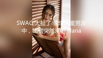 SWAG 太扯了!偷情闺蜜男友中，闺蜜突然来电 Nana