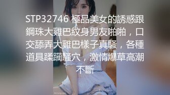 STP32746 極品美女的誘惑跟鋼珠大雞巴紋身男友啪啪，口交舔弄大雞巴樣子真騷，各種道具蹂躏騷穴，激情爆草高潮不斷