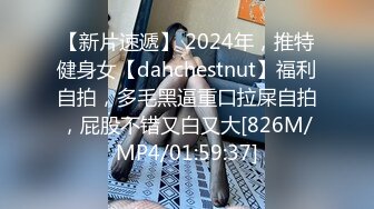 【新片速遞】 2024年，推特健身女【dahchestnut】福利自拍，多毛黑逼重口拉屎自拍，屁股不错又白又大[826M/MP4/01:59:37]