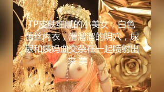 TP皮肤细腻的小美女，白色蕾丝内衣，滑溜溜的阴穴，尿尿和姨妈血交杂在一起喷射出来 美！