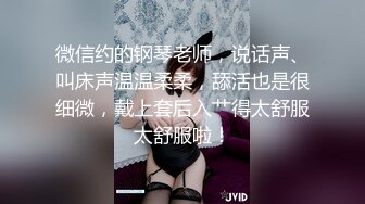 微信约的钢琴老师，说话声、叫床声温温柔柔，舔活也是很细微，戴上套后入艹得太舒服太舒服啦！