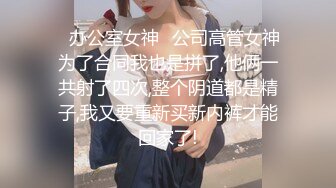 ✿办公室女神✿公司高管女神为了合同我也是拼了,他俩一共射了四次,整个阴道都是精子,我又要重新买新内裤才能回家了!