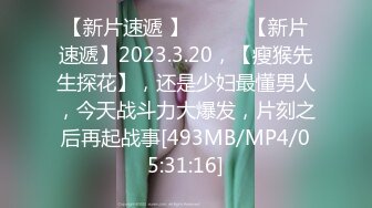 【新片速遞 】 ♈ ♈ ♈【新片速遞】2023.3.20，【瘦猴先生探花】，还是少妇最懂男人，今天战斗力大爆发，片刻之后再起战事[493MB/MP4/05:31:16]