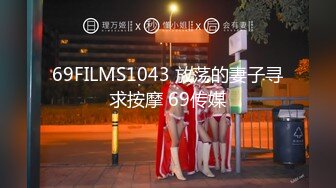 69FILMS1043 放荡的妻子寻求按摩 69传媒