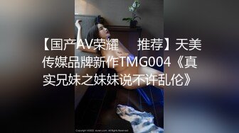 【国产AV荣耀❤️推荐】天美传媒品牌新作TMG004《真实兄妹之妹妹说不许乱伦》