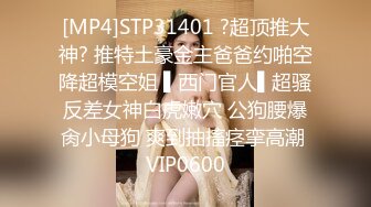 [MP4]STP31401 ?超顶推大神? 推特土豪金主爸爸约啪空降超模空姐 ▌西门官人▌超骚反差女神白虎嫩穴 公狗腰爆肏小母狗 爽到抽搐痉挛高潮 VIP0600