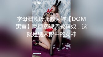 字母圈顶级调教大神【DOM黑宫】束缚捆绑调教精奴，这就是别人眼中的女神