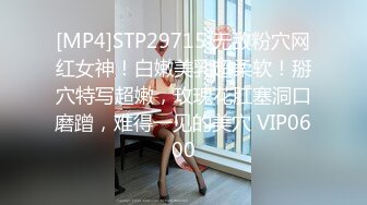 [MP4]STP29715 无敌粉穴网红女神！白嫩美乳超柔软！掰穴特写超嫩，玫瑰花肛塞洞口磨蹭，难得一见的美穴 VIP0600