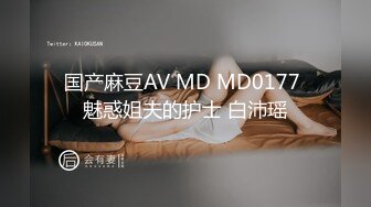 国产麻豆AV MD MD0177 魅惑姐夫的护士 白沛瑶